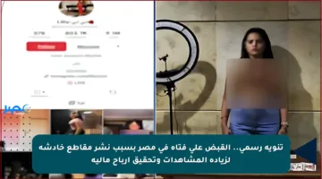 تنويه رسمي.. القبض على فتاة في مصر بسبب نشر مقاطع خادشة لزيادة المشاهدات وتحقيق أرباح مالية